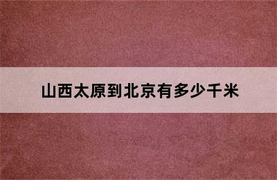 山西太原到北京有多少千米
