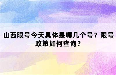 山西限号今天具体是哪几个号？限号政策如何查询？