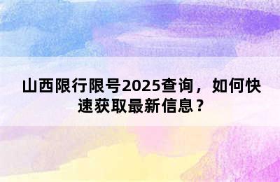 山西限行限号2025查询，如何快速获取最新信息？