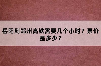 岳阳到郑州高铁需要几个小时？票价是多少？