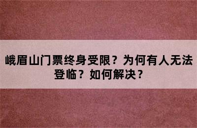 峨眉山门票终身受限？为何有人无法登临？如何解决？
