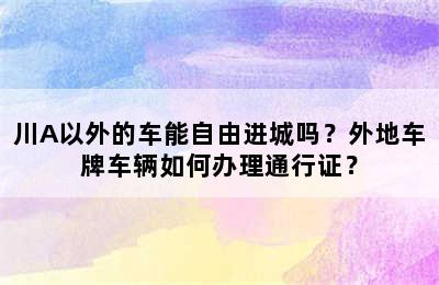 川A以外的车能自由进城吗？外地车牌车辆如何办理通行证？