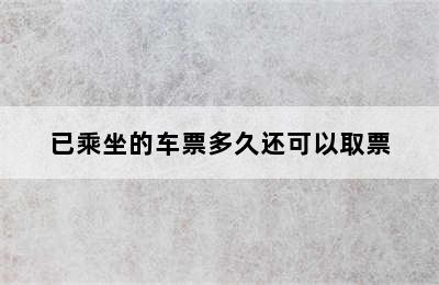 已乘坐的车票多久还可以取票