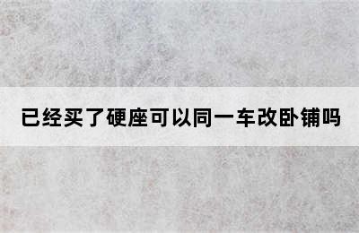 已经买了硬座可以同一车改卧铺吗