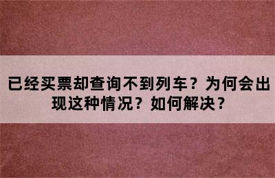 已经买票却查询不到列车？为何会出现这种情况？如何解决？