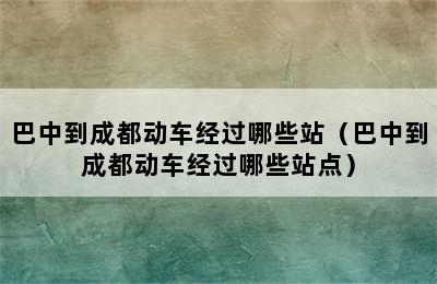 巴中到成都动车经过哪些站（巴中到成都动车经过哪些站点）