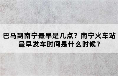 巴马到南宁最早是几点？南宁火车站最早发车时间是什么时候？