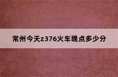 常州今天z376火车晚点多少分