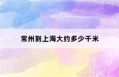 常州到上海大约多少千米