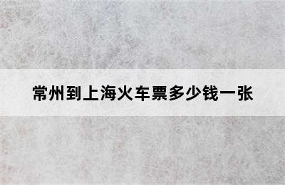 常州到上海火车票多少钱一张