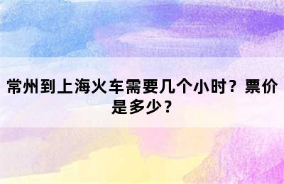 常州到上海火车需要几个小时？票价是多少？