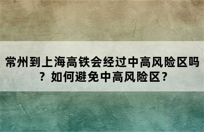 常州到上海高铁会经过中高风险区吗？如何避免中高风险区？