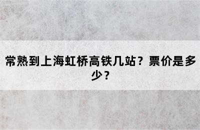 常熟到上海虹桥高铁几站？票价是多少？