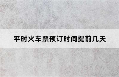 平时火车票预订时间提前几天