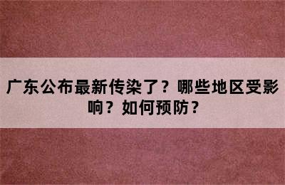 广东公布最新传染了？哪些地区受影响？如何预防？