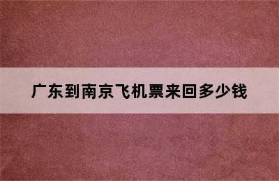 广东到南京飞机票来回多少钱