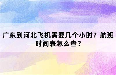 广东到河北飞机需要几个小时？航班时间表怎么查？