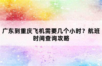 广东到重庆飞机需要几个小时？航班时间查询攻略