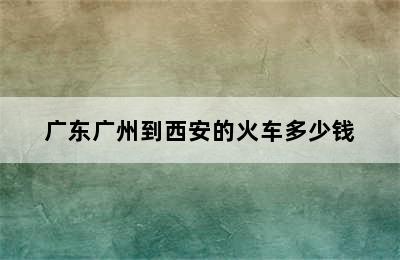 广东广州到西安的火车多少钱