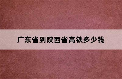 广东省到陕西省高铁多少钱