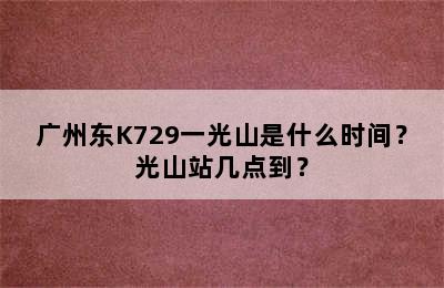 广州东K729一光山是什么时间？光山站几点到？