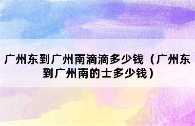 广州东到广州南滴滴多少钱（广州东到广州南的士多少钱）