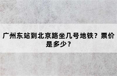 广州东站到北京路坐几号地铁？票价是多少？