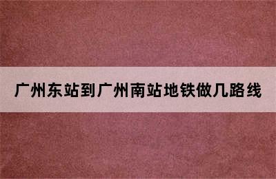 广州东站到广州南站地铁做几路线