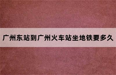 广州东站到广州火车站坐地铁要多久