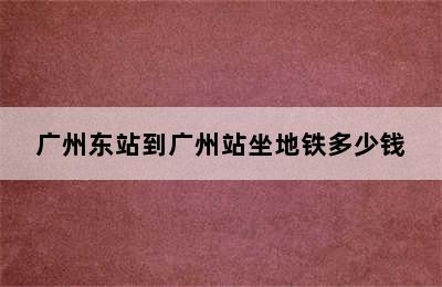 广州东站到广州站坐地铁多少钱