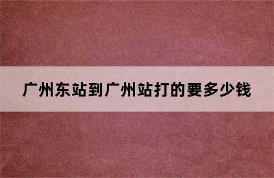 广州东站到广州站打的要多少钱
