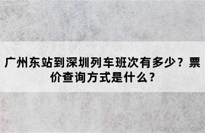 广州东站到深圳列车班次有多少？票价查询方式是什么？