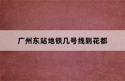 广州东站地铁几号线到花都