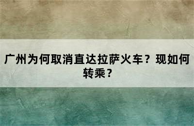 广州为何取消直达拉萨火车？现如何转乘？