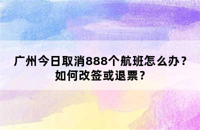 广州今日取消888个航班怎么办？如何改签或退票？