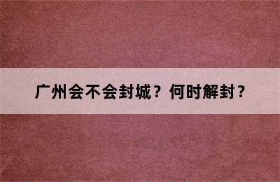 广州会不会封城？何时解封？