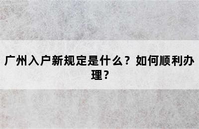 广州入户新规定是什么？如何顺利办理？
