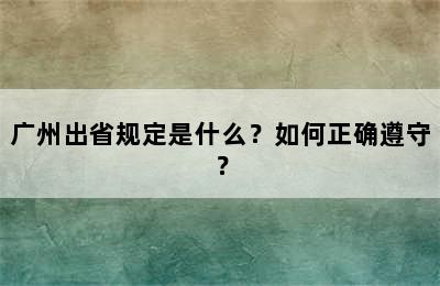 广州出省规定是什么？如何正确遵守？