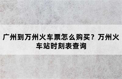 广州到万州火车票怎么购买？万州火车站时刻表查询