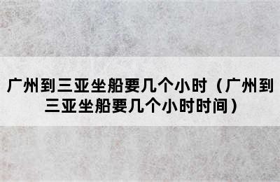 广州到三亚坐船要几个小时（广州到三亚坐船要几个小时时间）