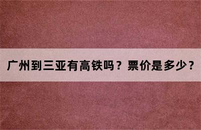 广州到三亚有高铁吗？票价是多少？