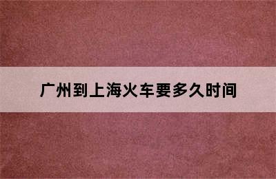 广州到上海火车要多久时间