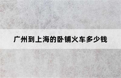 广州到上海的卧铺火车多少钱