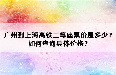 广州到上海高铁二等座票价是多少？如何查询具体价格？