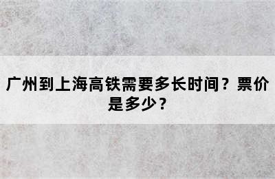 广州到上海高铁需要多长时间？票价是多少？