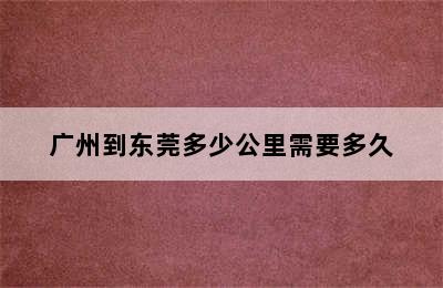 广州到东莞多少公里需要多久