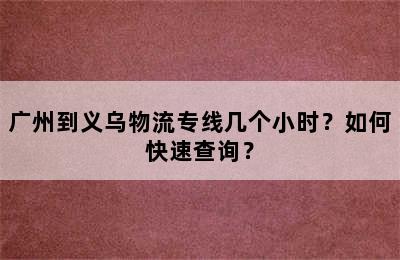 广州到义乌物流专线几个小时？如何快速查询？