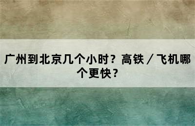 广州到北京几个小时？高铁／飞机哪个更快？