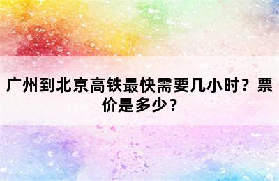 广州到北京高铁最快需要几小时？票价是多少？