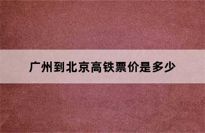 广州到北京高铁票价是多少